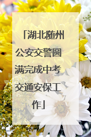 湖北随州公安交警圆满完成中考交通安保工作