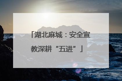 湖北麻城：安全宣教深耕“五进”