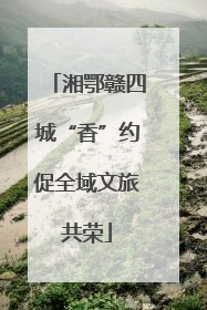 湘鄂赣四城“香”约促全域文旅共荣