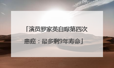 演员罗家英自曝第四次患癌：最多剩9年寿命