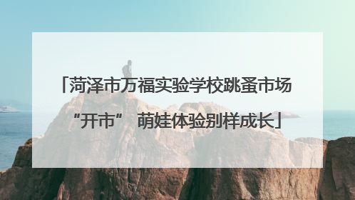 菏泽市万福实验学校跳蚤市场“开市” 萌娃体验别样成长