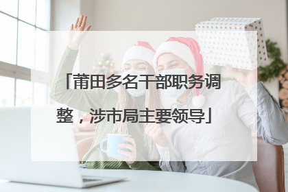 莆田多名干部职务调整，涉市局主要领导
