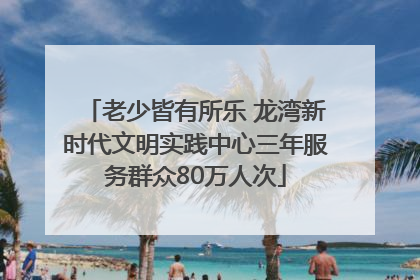 老少皆有所乐 龙湾新时代文明实践中心三年服务群众80万人次