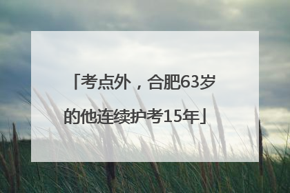考点外，合肥63岁的他连续护考15年