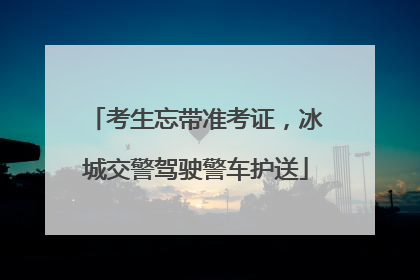 考生忘带准考证，冰城交警驾驶警车护送