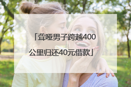 聋哑男子跨越400公里归还40元借款