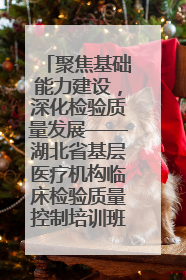 聚焦基础能力建设，深化检验质量发展——湖北省基层医疗机构临床检验质量控制培训班（孝感站）成功举办
