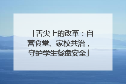 舌尖上的改革：自营食堂、家校共治，守护学生餐盘安全