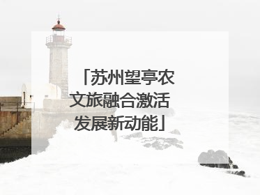 苏州望亭农文旅融合激活发展新动能