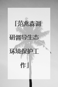 范兆森调研督导生态环境保护工作