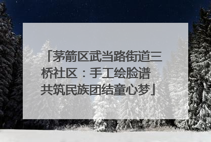 茅箭区武当路街道三桥社区：手工绘脸谱 共筑民族团结童心梦