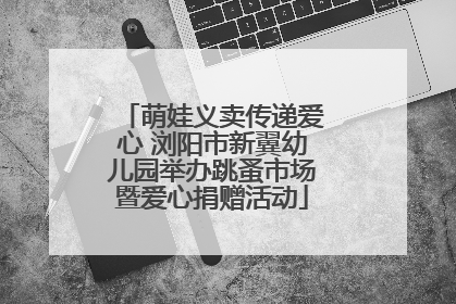 萌娃义卖传递爱心 浏阳市新翼幼儿园举办跳蚤市场暨爱心捐赠活动