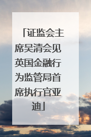 证监会主席吴清会见英国金融行为监管局首席执行官亚迪