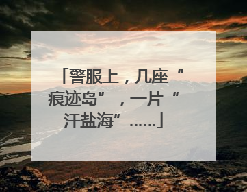 警服上，几座“痕迹岛”，一片“汗盐海”……