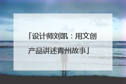 设计师刘凯：用文创产品讲述青州故事