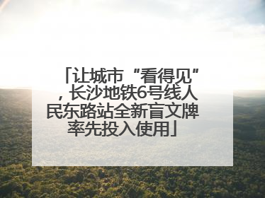 让城市“看得见”，长沙地铁6号线人民东路站全新盲文牌率先投入使用
