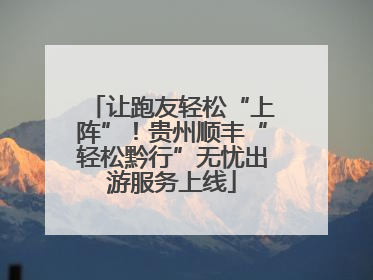 让跑友轻松“上阵”！贵州顺丰“轻松黔行”无忧出游服务上线