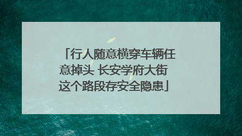 行人随意横穿车辆任意掉头 长安学府大街这个路段存安全隐患