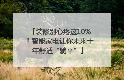 装修别心疼这10%！智能家电让你未来十年舒适“躺平”
