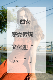 西安：感受传统文化迎“六一”