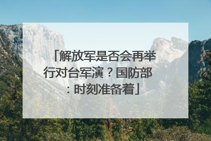 解放军是否会再举行对台军演？国防部：时刻准备着