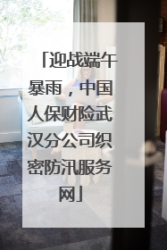 迎战端午暴雨，中国人保财险武汉分公司织密防汛服务网
