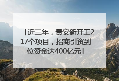 近三年，贵安新开工217个项目，招商引资到位资金达400亿元