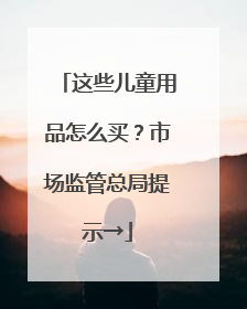 这些儿童用品怎么买？市场监管总局提示→