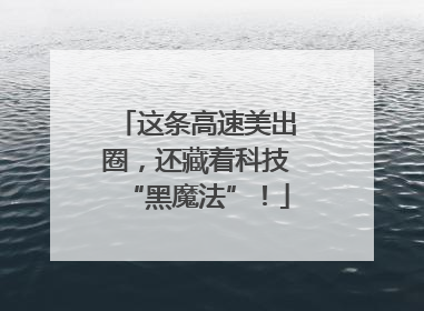 这条高速美出圈，还藏着科技“黑魔法”！