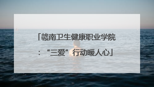 赣南卫生健康职业学院：“三爱”行动暖人心