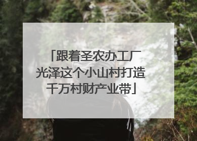 跟着圣农办工厂 光泽这个小山村打造千万村财产业带