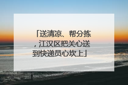 送清凉、帮分拣，江汉区把关心送到快递员心坎上