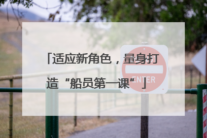 适应新角色，量身打造“船员第一课”