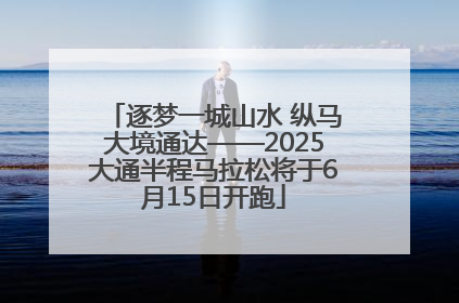 逐梦一城山水 纵马大境通达——2025大通半程马拉松将于6月15日开跑