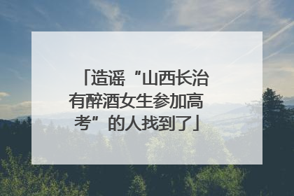 造谣“山西长治有醉酒女生参加高考”的人找到了
