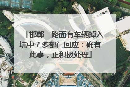 邯郸一路面有车辆掉入坑中？多部门回应：确有此事，正积极处理