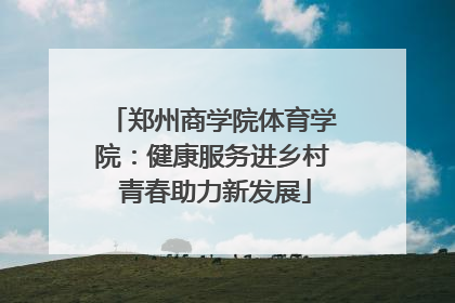 郑州商学院体育学院：健康服务进乡村 青春助力新发展