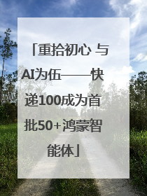 重拾初心 与AI为伍——快递100成为首批50+鸿蒙智能体