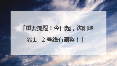 重要提醒！今日起，沈阳地铁1、2 号线有调整！