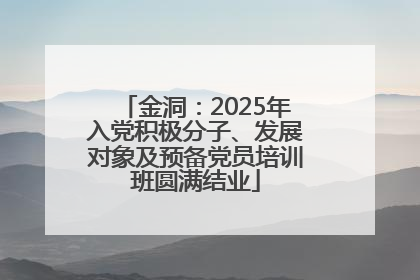 金洞：2025年入党积极分子、发展对象及预备党员培训班圆满结业