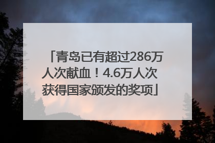 青岛已有超过286万人次献血！4.6万人次获得国家颁发的奖项