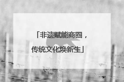 非遗赋能商圈，传统文化焕新生