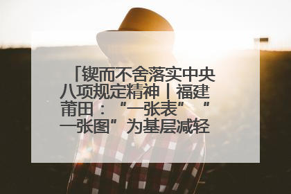 锲而不舍落实中央八项规定精神丨福建莆田：“一张表”“一张图”为基层减轻“数字负担”