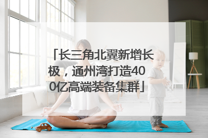 长三角北翼新增长极，通州湾打造400亿高端装备集群