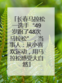 长春马拉松一选手“49岁跑了48次马拉松”，当事人：从小喜欢运动，用马拉松感受大自然