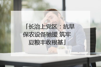长治上党区：抗旱保农设备驰援 筑牢夏粮丰收根基