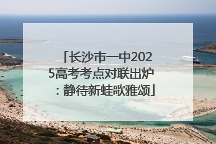 长沙市一中2025高考考点对联出炉：静待新蛙歌雅颂