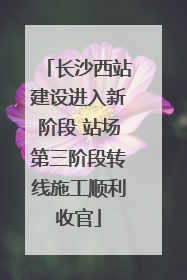 长沙西站建设进入新阶段 站场第三阶段转线施工顺利收官