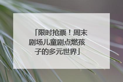 限时抢票！周末剧场儿童剧点燃孩子的多元世界