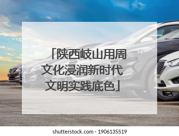 陕西岐山用周文化浸润新时代文明实践底色